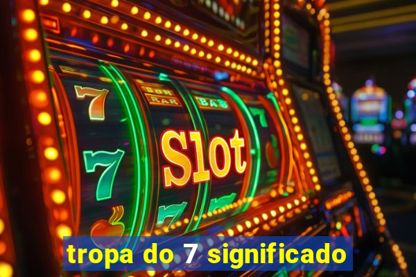 tropa do 7 significado