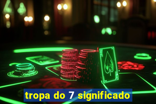 tropa do 7 significado
