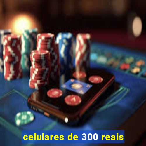 celulares de 300 reais