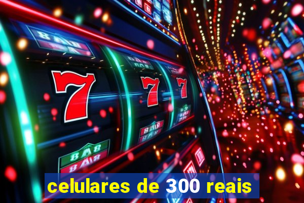 celulares de 300 reais