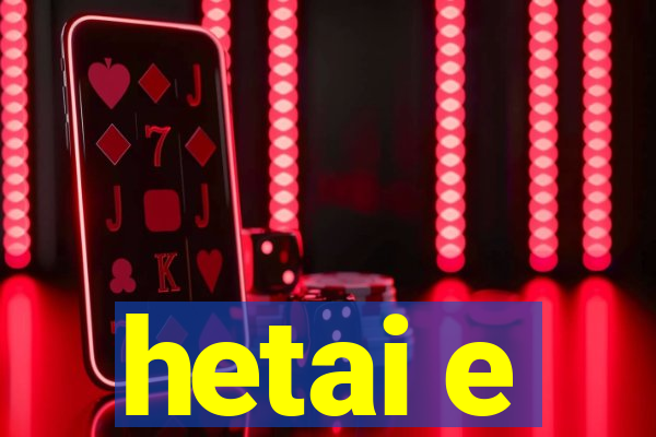 hetai e