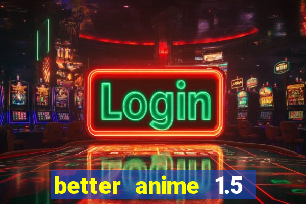 better anime 1.5 apk download