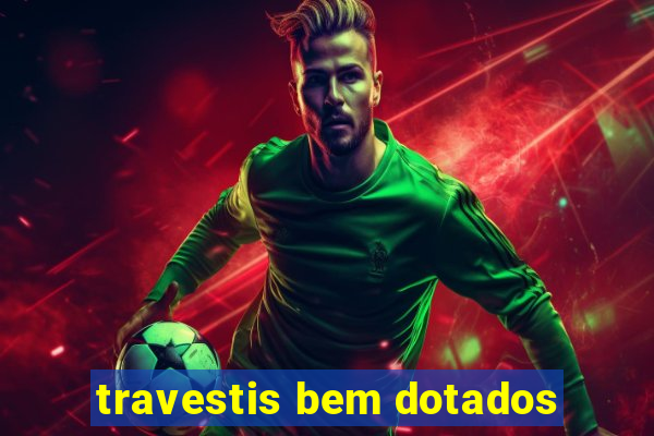 travestis bem dotados
