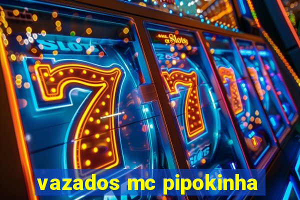 vazados mc pipokinha