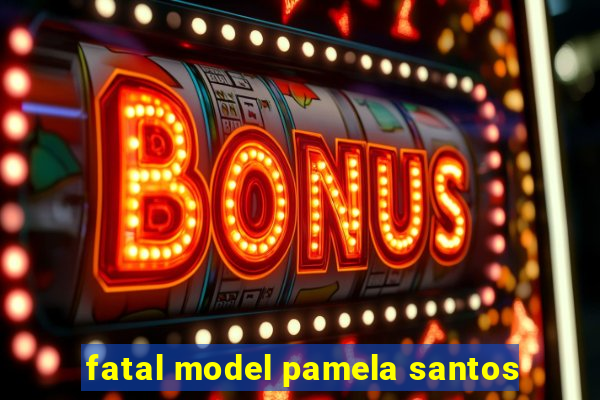 fatal model pamela santos