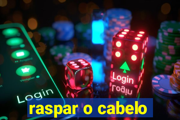 raspar o cabelo
