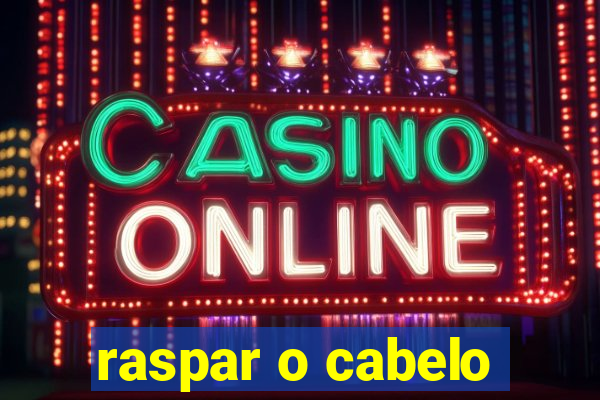 raspar o cabelo