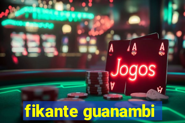 fikante guanambi