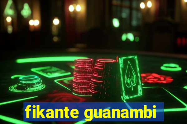 fikante guanambi