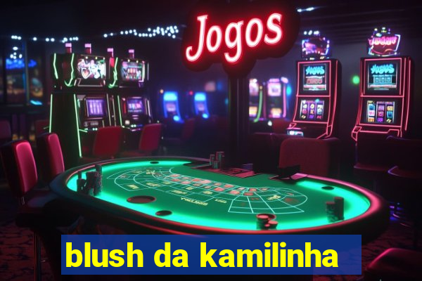 blush da kamilinha