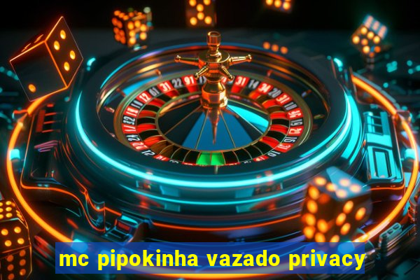 mc pipokinha vazado privacy