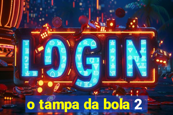 o tampa da bola 2