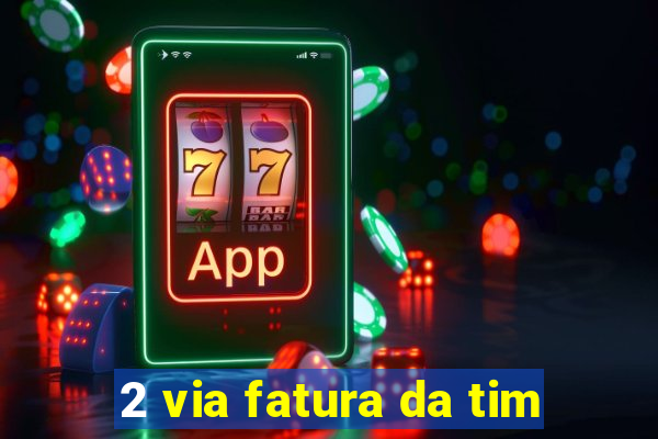 2 via fatura da tim