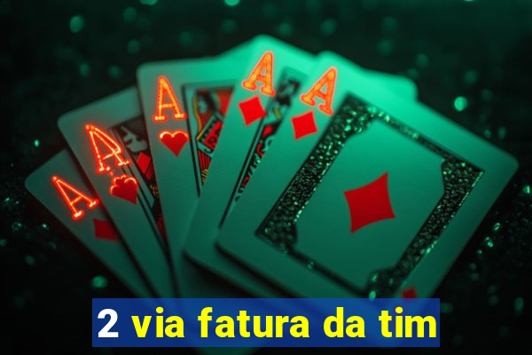 2 via fatura da tim
