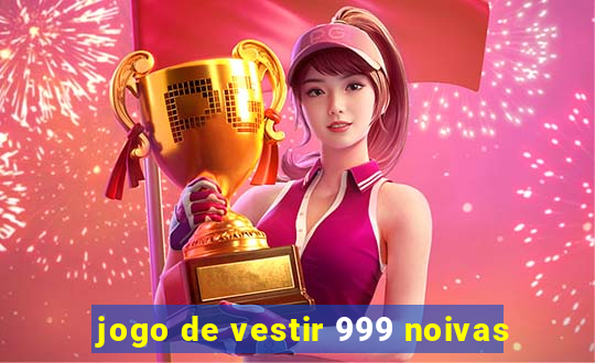 jogo de vestir 999 noivas