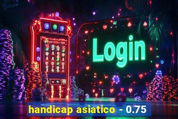 handicap asiatico - 0.75