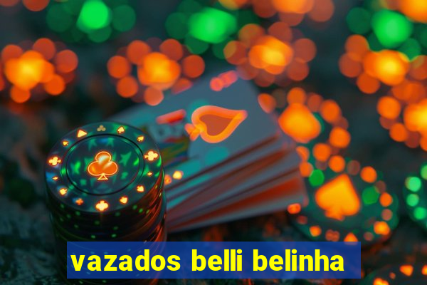 vazados belli belinha