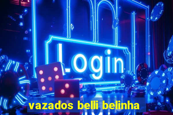 vazados belli belinha