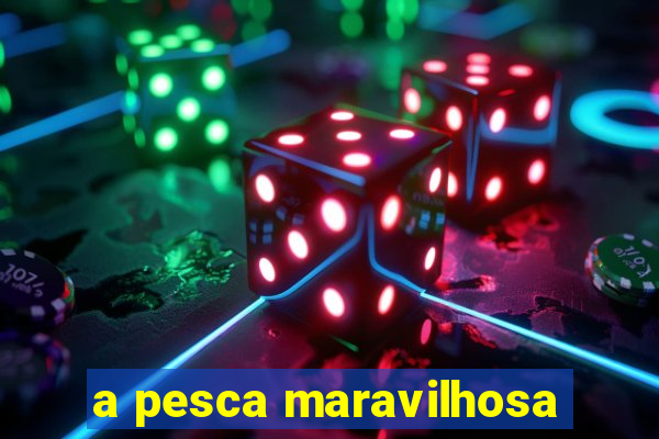 a pesca maravilhosa