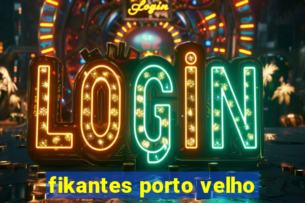 fikantes porto velho