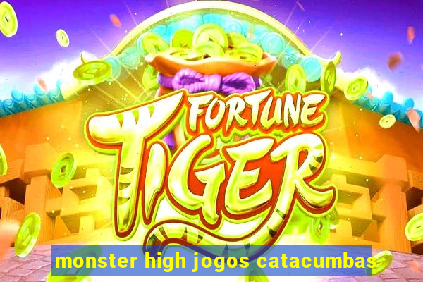 monster high jogos catacumbas