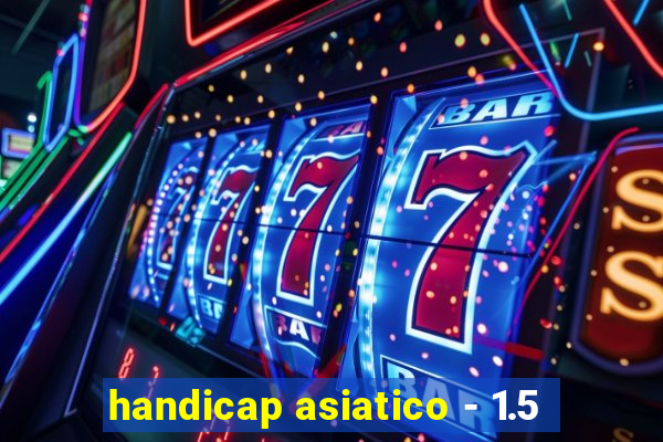 handicap asiatico - 1.5