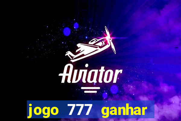 jogo 777 ganhar dinheiro de verdade