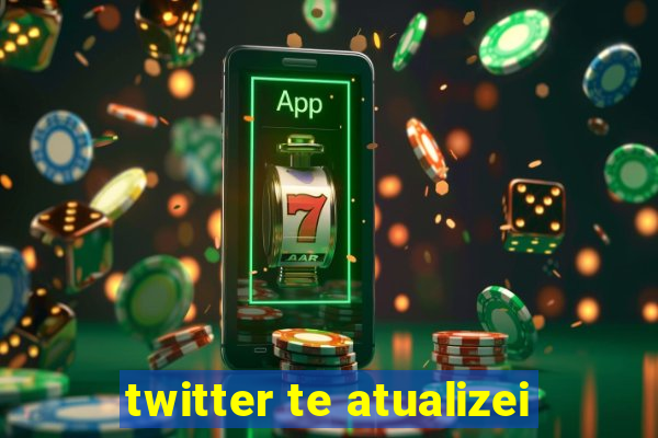 twitter te atualizei
