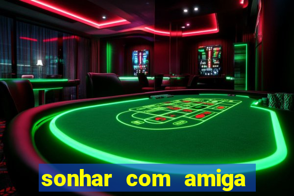 sonhar com amiga falsa no jogo do bicho