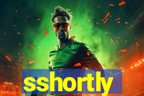 sshortly
