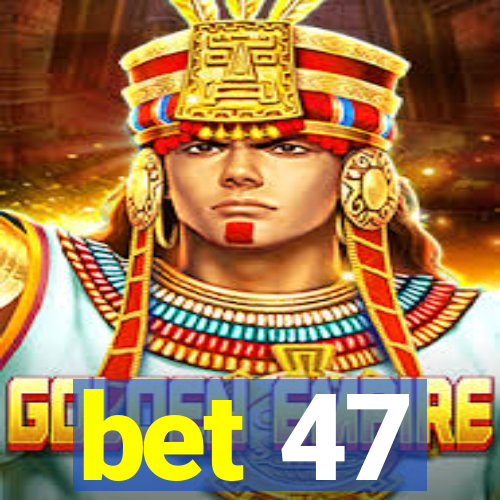 bet 47