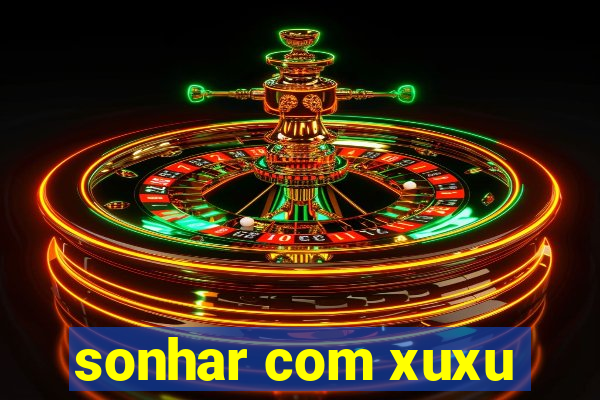 sonhar com xuxu