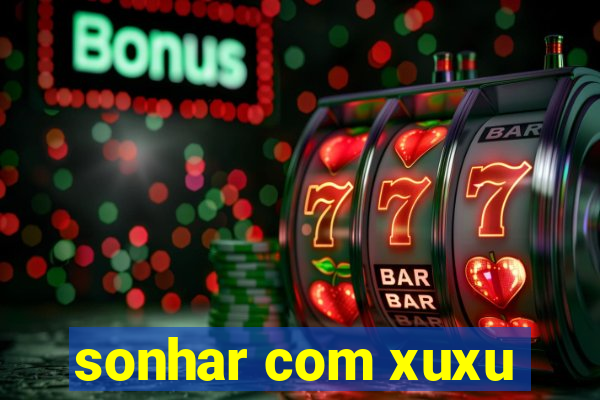 sonhar com xuxu