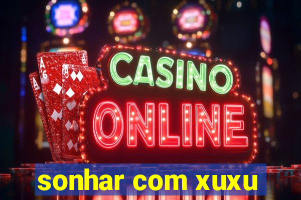 sonhar com xuxu
