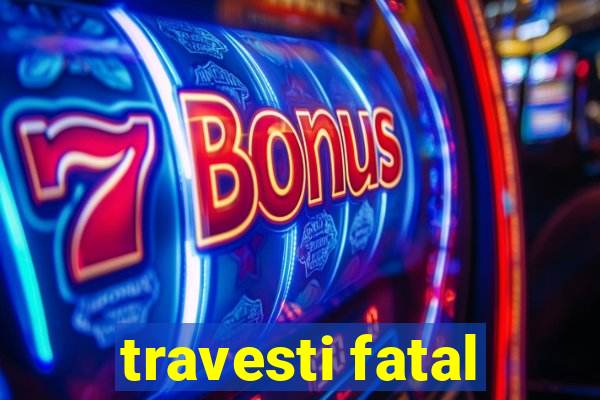 travesti fatal