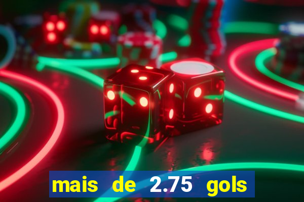 mais de 2.75 gols o que significa