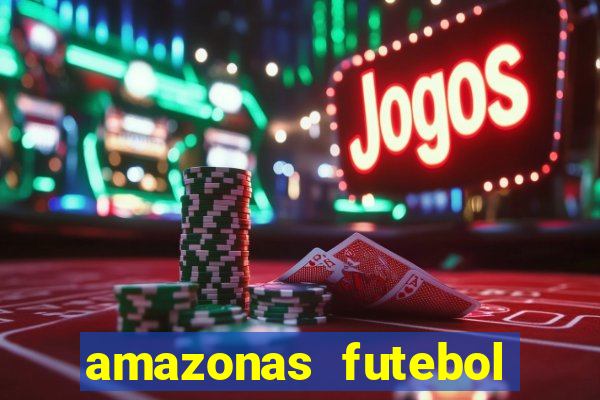 amazonas futebol clube onde assistir