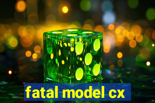 fatal model cx