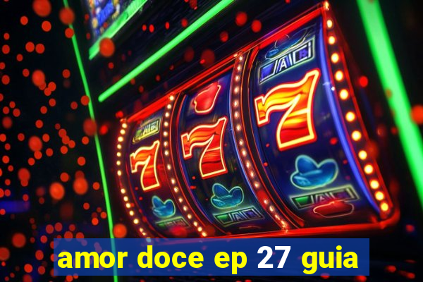 amor doce ep 27 guia