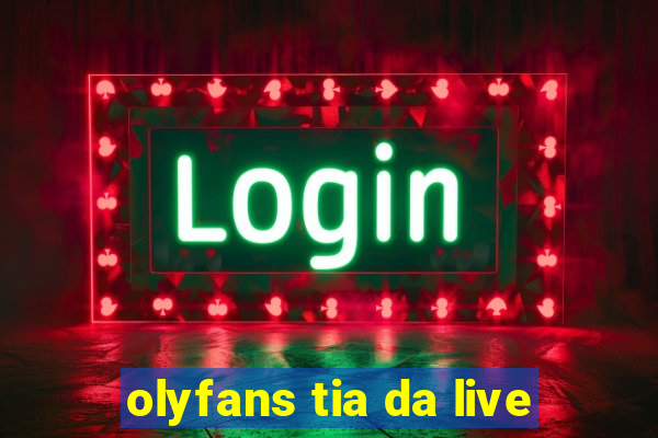 olyfans tia da live