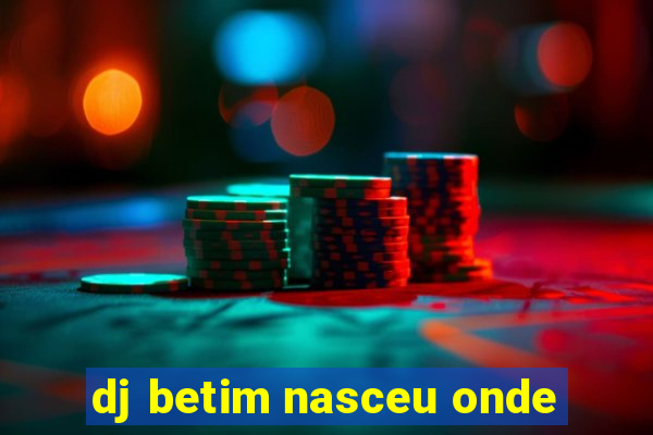 dj betim nasceu onde