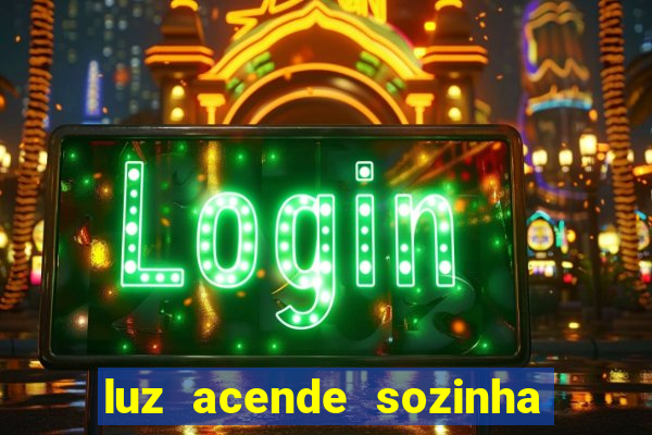 luz acende sozinha a noite espiritismo luz