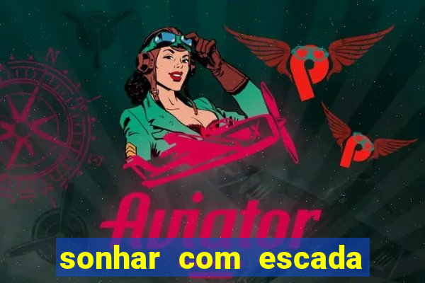 sonhar com escada no jogo do bicho