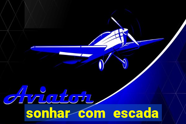 sonhar com escada no jogo do bicho