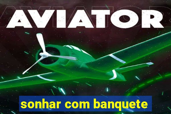 sonhar com banquete