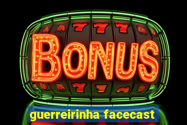 guerreirinha facecast
