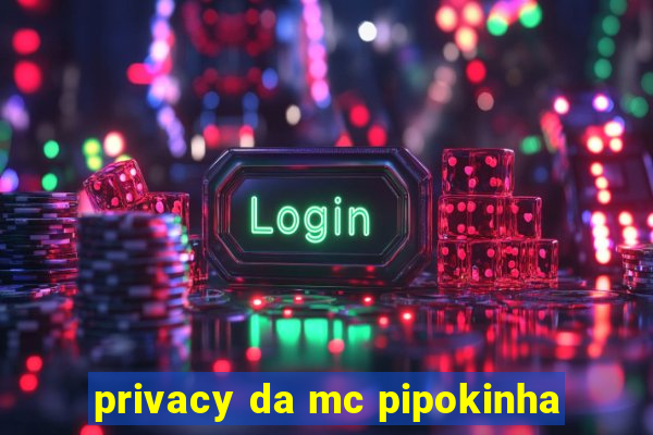 privacy da mc pipokinha