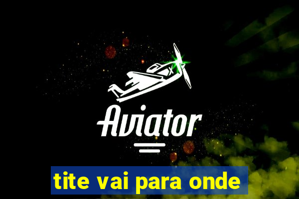 tite vai para onde