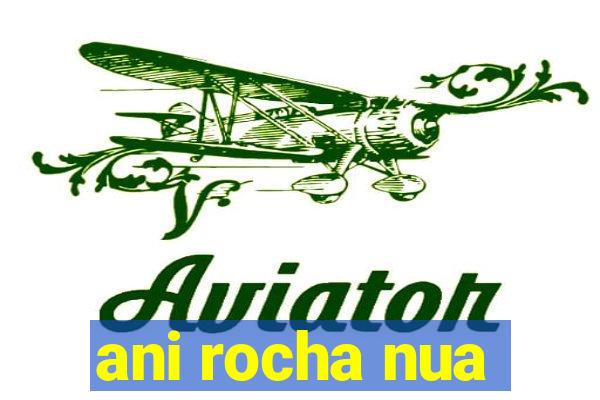ani rocha nua