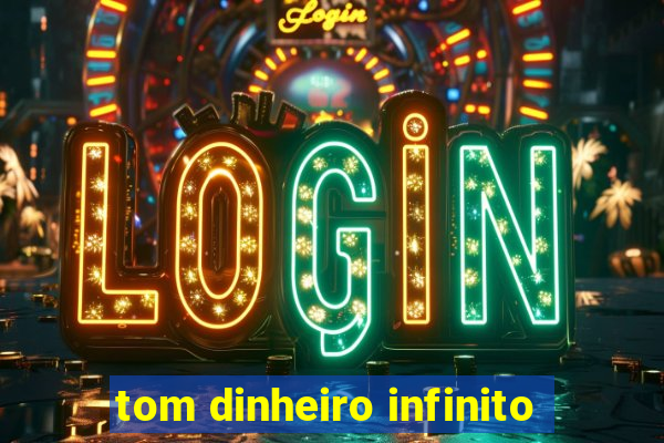 tom dinheiro infinito